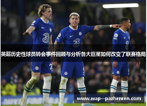 英超历史性球员转会事件回顾与分析各大巨星如何改变了联赛格局 英超历史性球员转会事件回顾与分析各大巨星如何改变了联赛格局