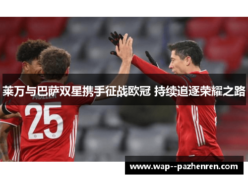 莱万与巴萨双星携手征战欧冠 持续追逐荣耀之路 莱万与巴萨双星携手征战欧冠 持续追逐荣耀之路