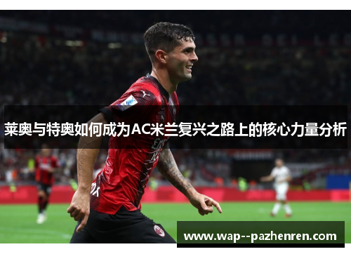 莱奥与特奥如何成为AC米兰复兴之路上的核心力量分析