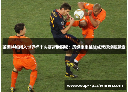 莱斯特城闯入世界杯半决赛背后揭秘:历经重重挑战成就辉煌新篇章 莱斯特城闯入世界杯半决赛背后揭秘:历经重重挑战成就辉煌新篇章