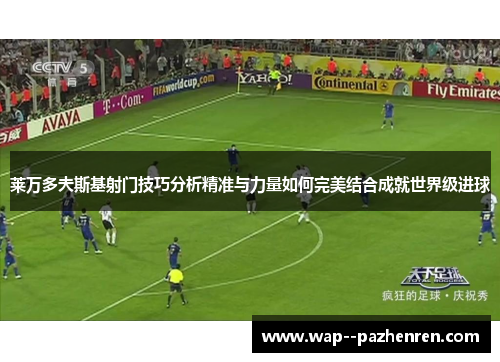 莱万多夫斯基射门技巧分析精准与力量如何完美结合成就世界级进球