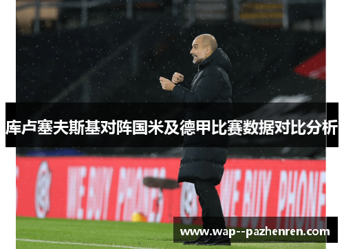 库卢塞夫斯基对阵国米及德甲比赛数据对比分析