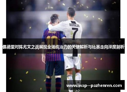 佩德里对阵尤文之战展现全场统治力的关键解析与比赛走向深度剖析 佩德里对阵尤文之战展现全场统治力的关键解析与比赛走向深度剖析