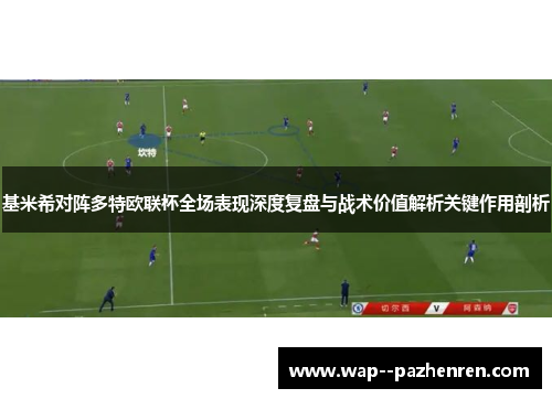 基米希对阵多特欧联杯全场表现深度复盘与战术价值解析关键作用剖析