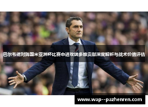 巴尔韦德对阵国米亚洲杯比赛中进攻端多维贡献深度解析与战术价值评估 巴尔韦德对阵国米亚洲杯比赛中进攻端多维贡献深度解析与战术价值评估