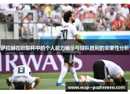 萨拉赫在欧联杯中的个人能力展示与球队胜利的重要性分析