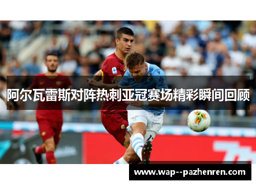 阿尔瓦雷斯对阵热刺亚冠赛场精彩瞬间回顾 阿尔瓦雷斯对阵热刺亚冠赛场精彩瞬间回顾