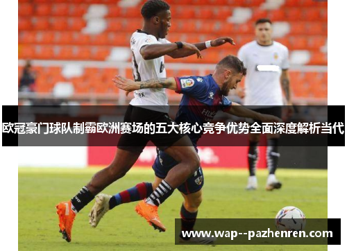 欧冠豪门球队制霸欧洲赛场的五大核心竞争优势全面深度解析当代 欧冠豪门球队制霸欧洲赛场的五大核心竞争优势全面深度解析当代