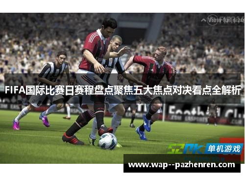 FIFA国际比赛日赛程盘点聚焦五大焦点对决看点全解析