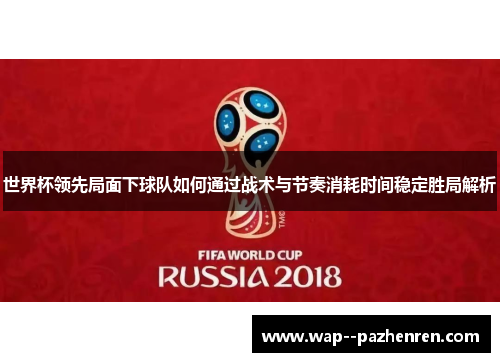 世界杯领先局面下球队如何通过战术与节奏消耗时间稳定胜局解析
