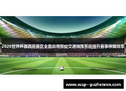 2026世界杯墨西哥赛区全面启用智能交通指挥系统提升赛事保障效率