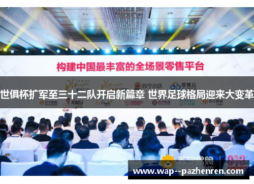 世俱杯扩军至三十二队开启新篇章 世界足球格局迎来大变革