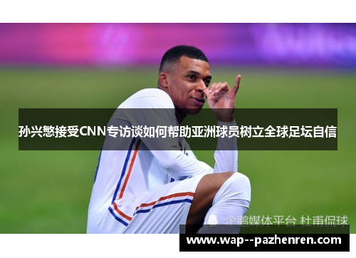 孙兴慜接受CNN专访谈如何帮助亚洲球员树立全球足坛自信