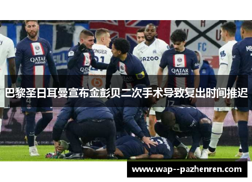 巴黎圣日耳曼宣布金彭贝二次手术导致复出时间推迟