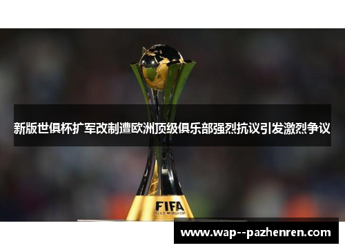 新版世俱杯扩军改制遭欧洲顶级俱乐部强烈抗议引发激烈争议 新版世俱杯扩军改制遭欧洲顶级俱乐部强烈抗议引发激烈争议