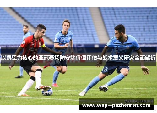 以凯恩为核心的亚冠赛场防守端价值评估与战术意义研究全面解析