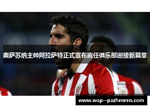 奥萨苏纳主帅阿拉萨特正式宣布离任俱乐部迎接新篇章