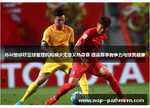 孙兴慜呼吁足球管理机构减少无意义热身赛 提高赛事竞争力与球员健康