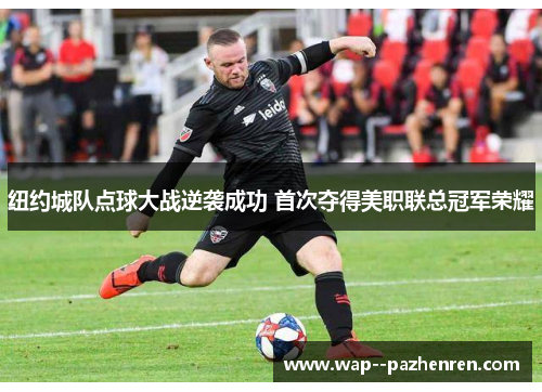 纽约城队点球大战逆袭成功 首次夺得美职联总冠军荣耀