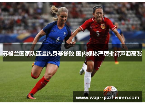 苏格兰国家队连遭热身赛惨败 国内媒体严厉批评声浪高涨