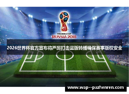 2026世界杯官方宣布将严厉打击盗版转播确保赛事版权安全