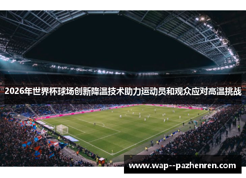 2026年世界杯球场创新降温技术助力运动员和观众应对高温挑战