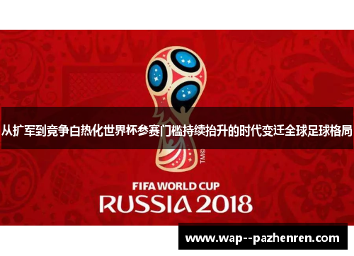从扩军到竞争白热化世界杯参赛门槛持续抬升的时代变迁全球足球格局 从扩军到竞争白热化世界杯参赛门槛持续抬升的时代变迁全球足球格局