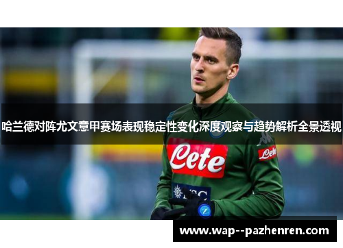 哈兰德对阵尤文意甲赛场表现稳定性变化深度观察与趋势解析全景透视 哈兰德对阵尤文意甲赛场表现稳定性变化深度观察与趋势解析全景透视