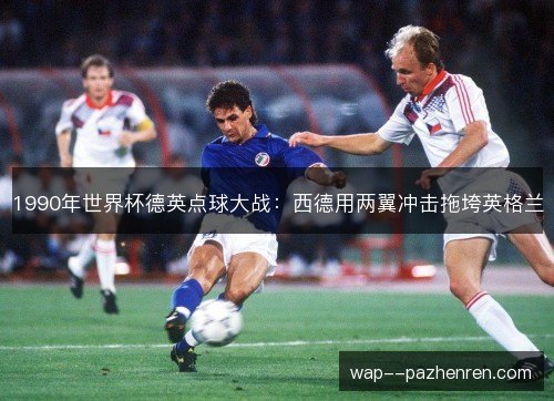 1990年世界杯德英点球大战:西德用两翼冲击拖垮英格兰 1990年世界杯德英点球大战:西德用两翼冲击拖垮英格兰